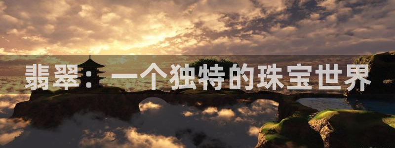 新宝5官网app：翡翠：一个独特的珠宝世界