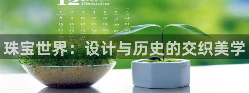 新宝5秒开：珠宝世界：设计与历史的交织美学