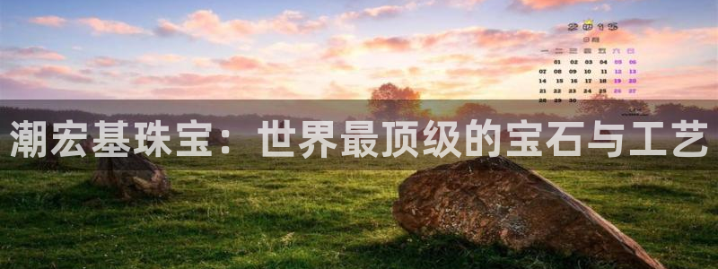 新宝5链接：潮宏基珠宝：世界最顶级的宝石与工艺