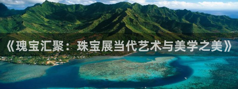 新宝5平台登录注册：《瑰宝汇聚：珠宝展当代艺术与美学之美》