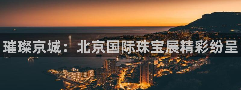 新宝5为啥开：璀璨京城：北京国际珠宝展精彩纷呈