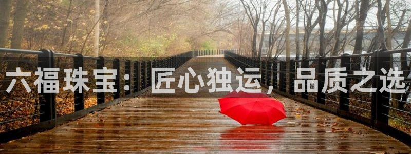 新宝5首页：六福珠宝：匠心独运，品质之选