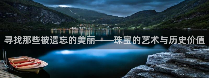 新宝5娱乐注：寻找那些被遗忘的美丽——珠宝的艺术与历史价值