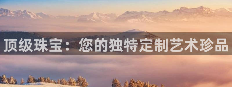 新宝5娱乐家：顶级珠宝：您的独特定制艺术珍品