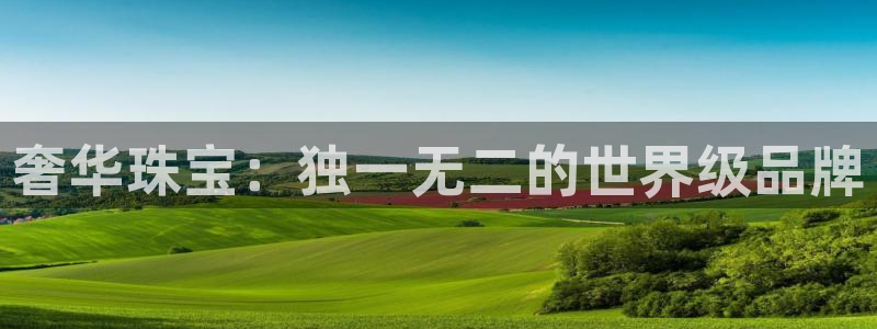 新宝5注册平台：奢华珠宝：独一无二的世界级品牌