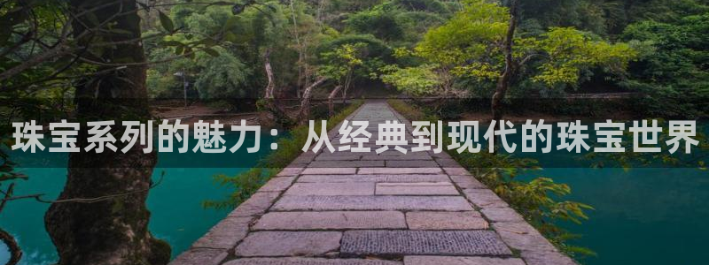 新宝5官网平台：珠宝系列的魅力：从经典到现代的珠宝世界