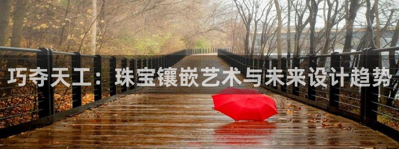 新宝5登录：巧夺天工：珠宝镶嵌艺术与未来设计趋势