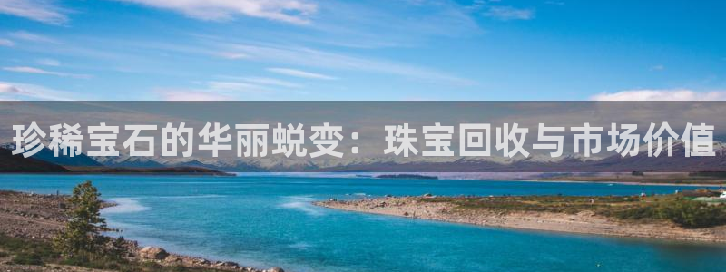 新宝5谠631257：珍稀宝石的华丽蜕变：珠宝回收与市场价值