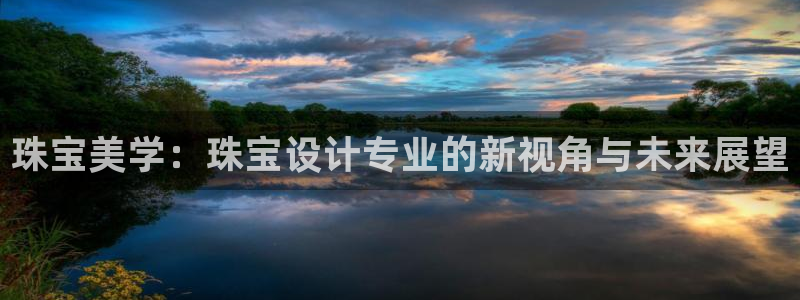 新宝5测速登陆：珠宝美学：珠宝设计专业的新视角与未来展望