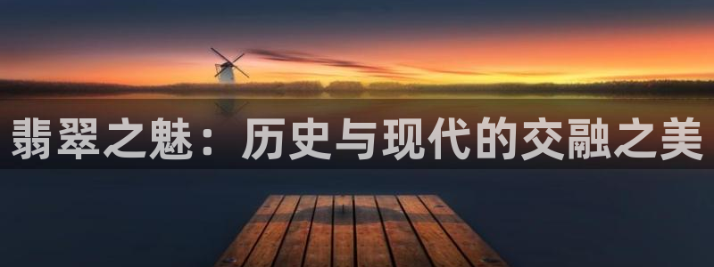 新宝5吕74OOO5：翡翠之魅：历史与现代的交融之美