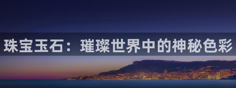 新宝5褚32OO59：珠宝玉石：璀璨世界中的神秘色彩