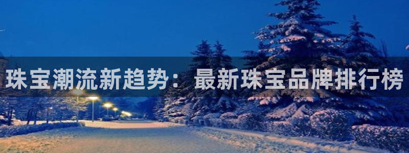 新宝5得74OOO5：珠宝潮流新趋势：最新珠宝品牌排行榜