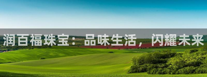 新宝5账号注册：润百福珠宝：品味生活，闪耀未来