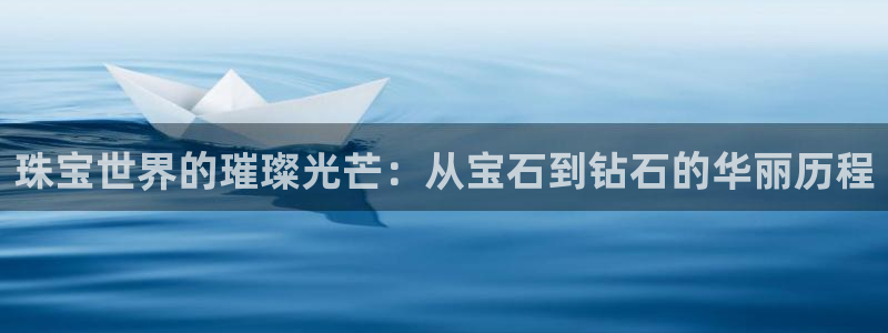 新宝5开好：珠宝世界的璀璨光芒：从宝石到钻石的华丽历程