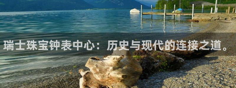 新宝5怎么代理：瑞士珠宝钟表中心：历史与现代的连接之道。