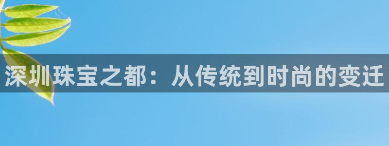 新宝5下载注册：深圳珠宝之都：从传统到时尚的变迁