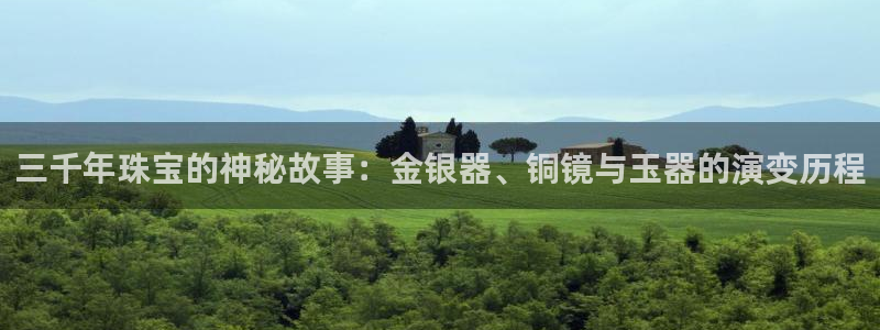 新宝5手机登陆：三千年珠宝的神秘故事：金银器、铜镜与玉器的演变历程