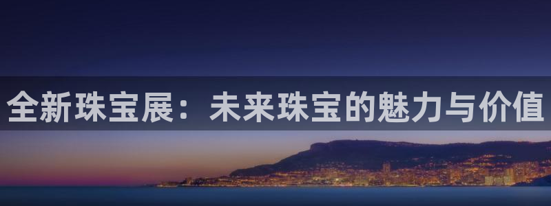 新宝5电脑：全新珠宝展：未来珠宝的魅力与价值