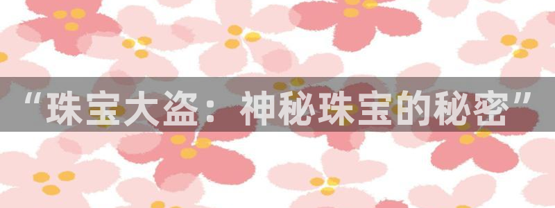 新宝5安卓版：“珠宝大盗：神秘珠宝的秘密”
