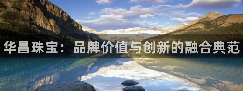 新宝5口67五壹叁八：华昌珠宝：品牌价值与创新的融合典范