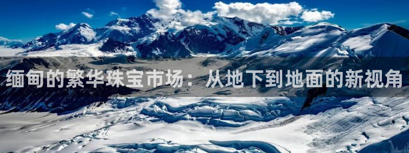 新宝5娱乐学：缅甸的繁华珠宝市场：从地下到地面的新视角