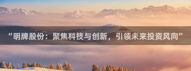 新宝5球维33 300：“明牌股份：聚焦科技与创新，引领未来投资风向”