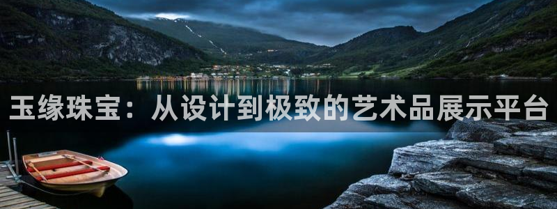 新宝5app：玉缘珠宝：从设计到极致的艺术品展示平台