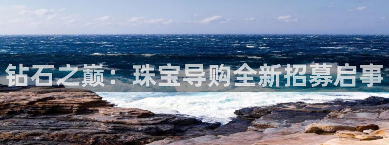 新宝5开户：钻石之巅：珠宝导购全新招募启事