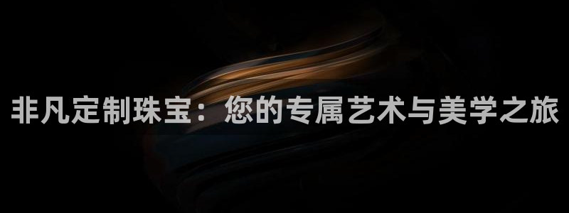 5新宝：非凡定制珠宝：您的专属艺术与美学之旅