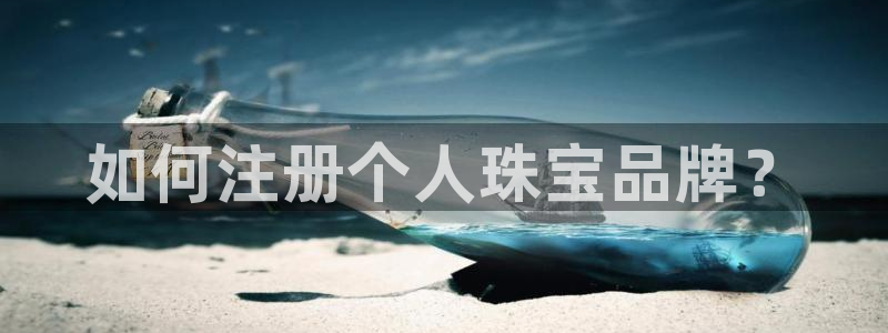 新宝5下载：如何注册个人珠宝品牌？