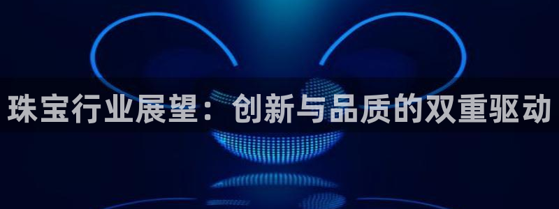 新宝5策略：珠宝行业展望：创新与品质的双重驱动