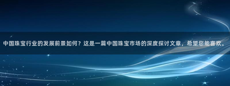 新宝5日谢29999：中国珠宝行业的发展前景如何？这是一篇中国珠宝市场的深度探讨