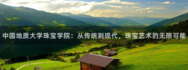 新宝5测速在线：中国地质大学珠宝学院：从传统到现代，珠宝艺术的无限可能