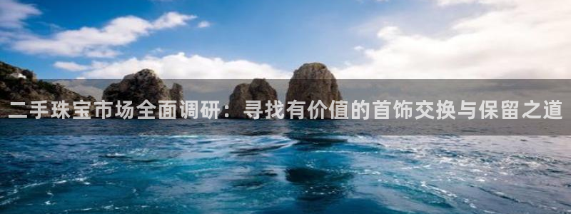 新宝5娱乐手机登录：二手珠宝市场全面调研：寻找有价值的首饰交换与保留之道