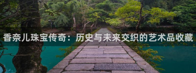 新宝5秒开：香奈儿珠宝传奇：历史与未来交织的艺术品收藏