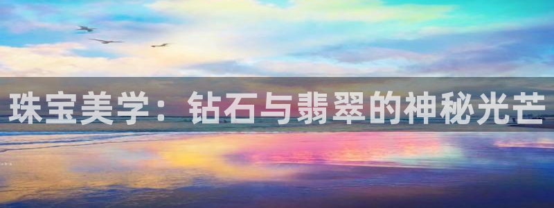 新宝5怎么代理：珠宝美学：钻石与翡翠的神秘光芒