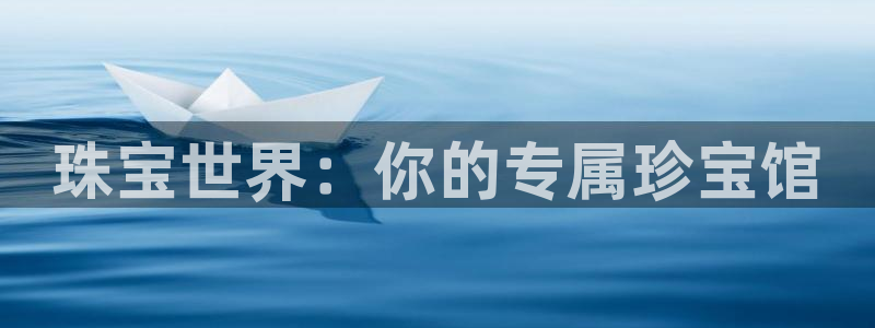 新宝注5册：珠宝世界：你的专属珍宝馆