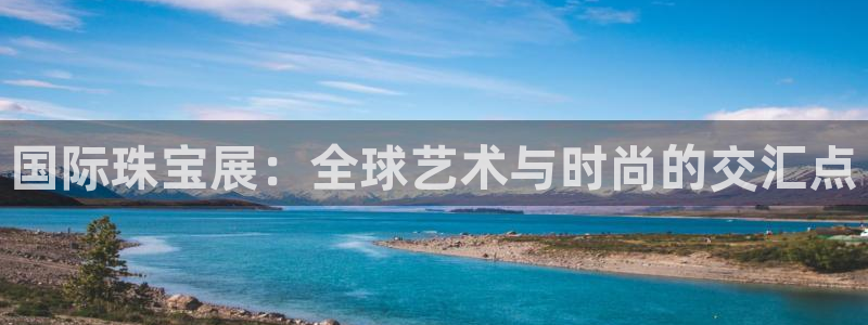 i新宝5：国际珠宝展：全球艺术与时尚的交汇点