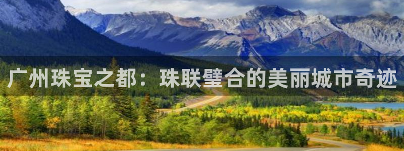 新宝5娱乐学：广州珠宝之都：珠联璧合的美丽城市奇迹