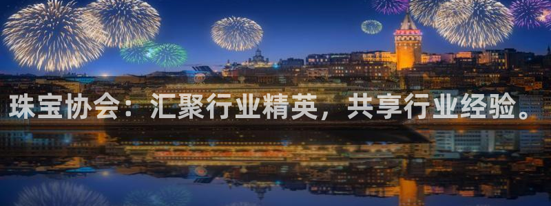 下载新宝5：珠宝协会：汇聚行业精英，共享行业经验。
