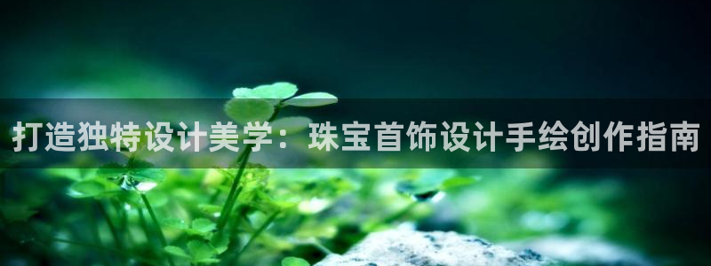 新宝5平台注册：打造独特设计美学：珠宝首饰设计手绘创作指南
