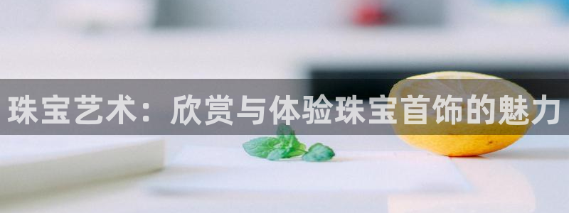 新宝股东张听2 5 5：珠宝艺术：欣赏与体验珠宝首饰的魅力