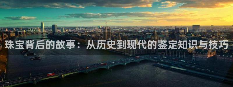 新宝5挂机：珠宝背后的故事：从历史到现代的鉴定知识与技巧
