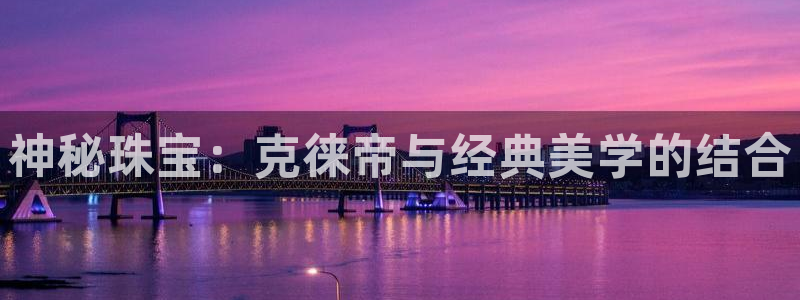 新宝5娱乐学：神秘珠宝：克徕帝与经典美学的结合