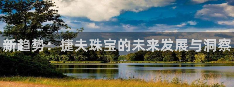 新宝5授权：新趋势：捷夫珠宝的未来发展与洞察
