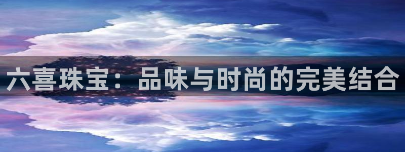 新宝5寂创33300散：六喜珠宝：品味与时尚的完美结合